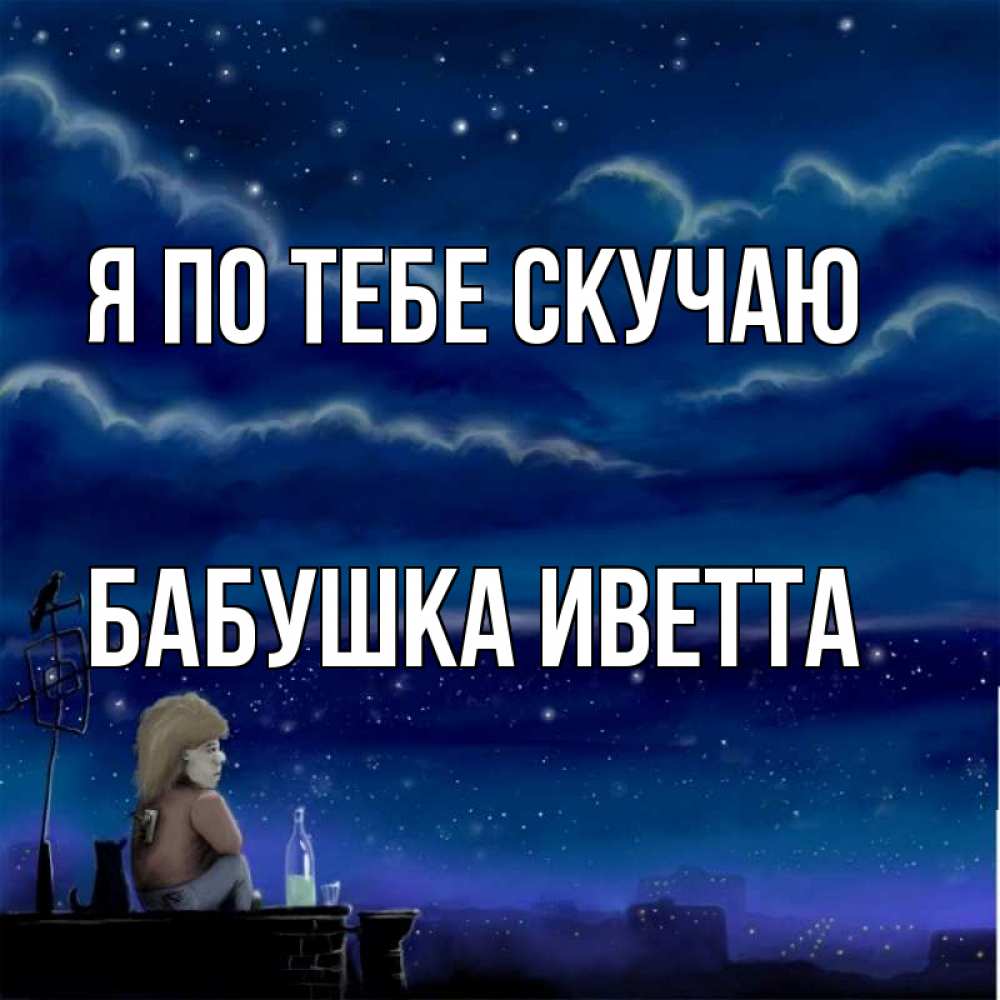 Открытка на каждый день с именем, Бабушка-Иветта Я по тебе скучаю на крыше 1 Прикольная открытка с пожеланием онлайн скачать бесплатно 
