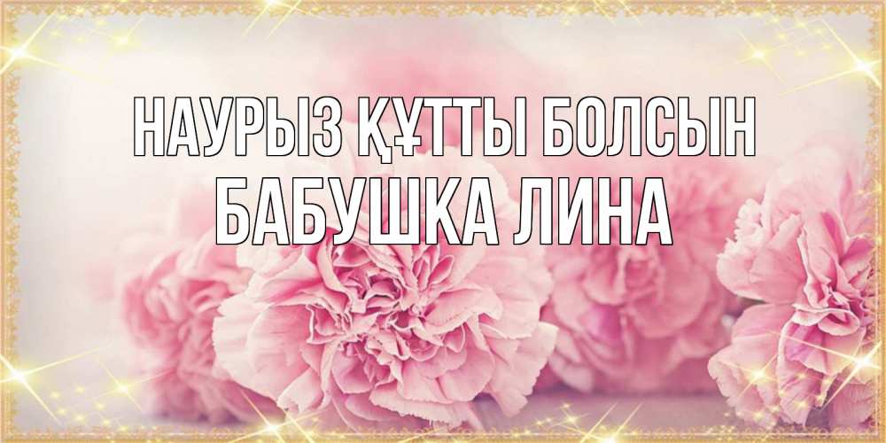 Открытка на каждый день с именем, Бабушка-Лина Наурыз құтты болсын розовые цветы на международный женский день Прикольная открытка с пожеланием онлайн скачать бесплатно 
