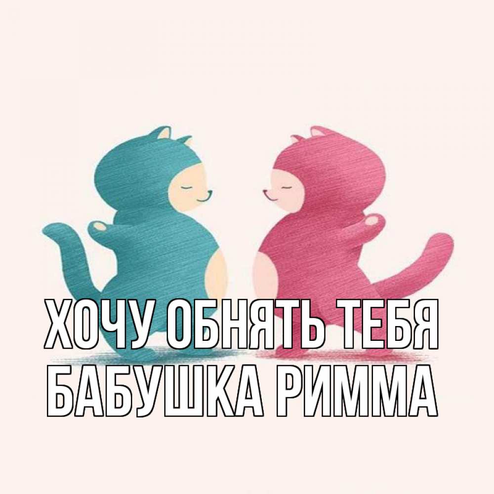 Открытка на каждый день с именем, Бабушка-Римма Хочу обнять тебя пузики и котики Прикольная открытка с пожеланием онлайн скачать бесплатно 