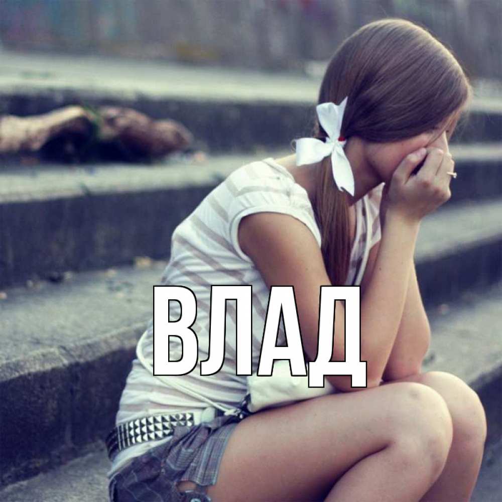 Открытка на каждый день с именем, Влад Главная девушка плачет Прикольная открытка с пожеланием онлайн скачать бесплатно 