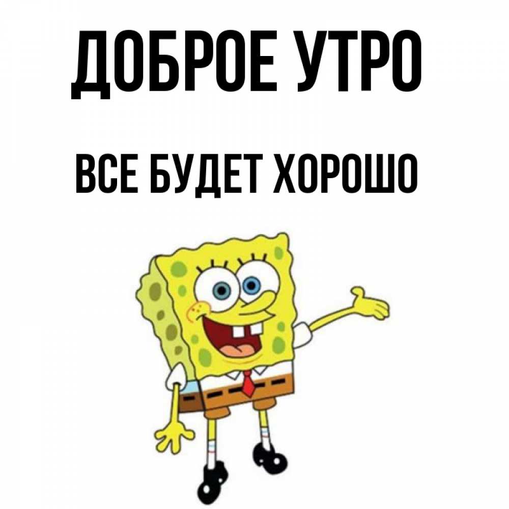 Открытка на каждый день с именем, Все-будет-хорошо Доброе утро губка боб улыбается Прикольная открытка с пожеланием онлайн скачать бесплатно 