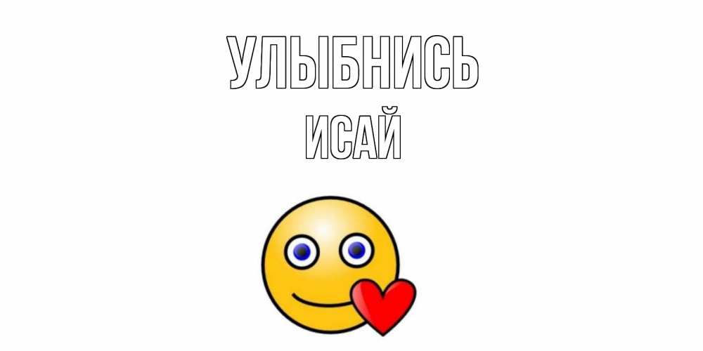 Открытка на каждый день с именем, Исай Улыбнись смайл,сердце Прикольная открытка с пожеланием онлайн скачать бесплатно 