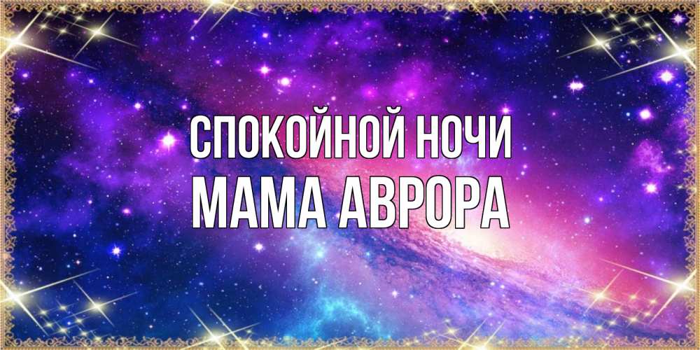 Открытка на каждый день с именем, Мама-Аврора Спокойной ночи пожелания споки ноки Прикольная открытка с пожеланием онлайн скачать бесплатно 