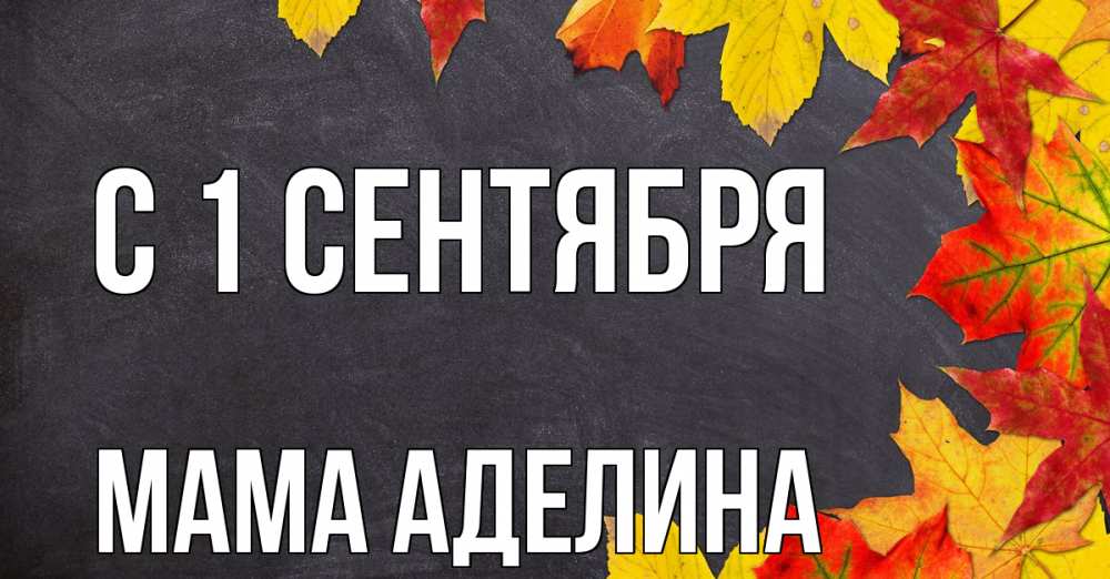 Открытка на каждый день с именем, Мама-Аделина С 1 сентября с днем знаний Прикольная открытка с пожеланием онлайн скачать бесплатно 