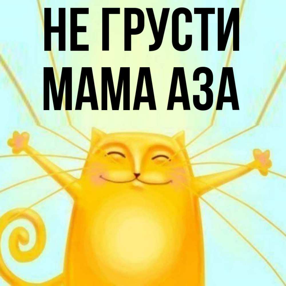 Открытка на каждый день с именем, Мама-Аза Не грусти обнимашки усатые Прикольная открытка с пожеланием онлайн скачать бесплатно 