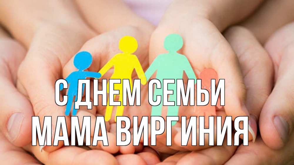 Открытка на каждый день с именем, Мама-Виргиния С днем семьи Руки, бумага, семья Прикольная открытка с пожеланием онлайн скачать бесплатно 