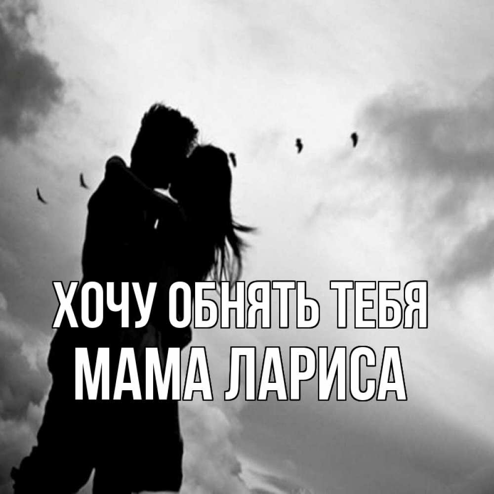 Открытка на каждый день с именем, Мама-Лариса Хочу обнять тебя летят птицы Прикольная открытка с пожеланием онлайн скачать бесплатно 