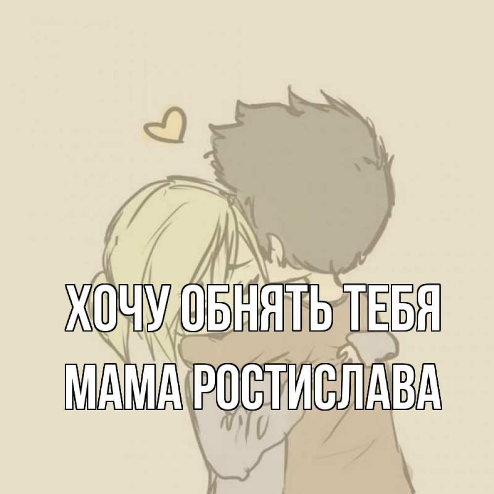 Открытка на каждый день с именем, Мама-Ростислава Хочу обнять тебя с сердечком рисунок Прикольная открытка с пожеланием онлайн скачать бесплатно 