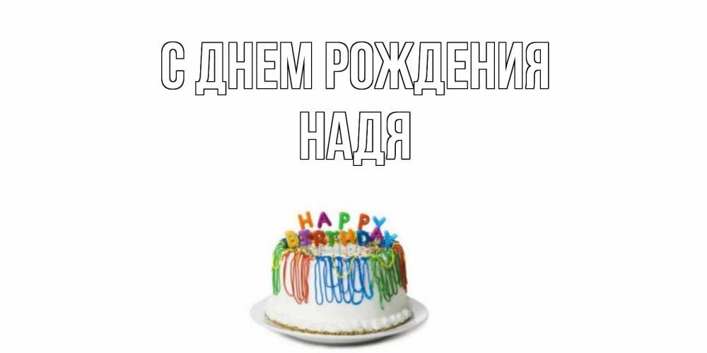 Открытка на каждый день с именем, Надя С днем рождения Тортик Прикольная открытка с пожеланием онлайн скачать бесплатно 