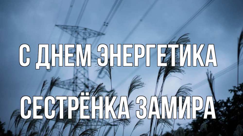 Открытка на каждый день с именем, Сестрёнка-Замира С днем энергетика ЛЭП электричество Прикольная открытка с пожеланием онлайн скачать бесплатно 