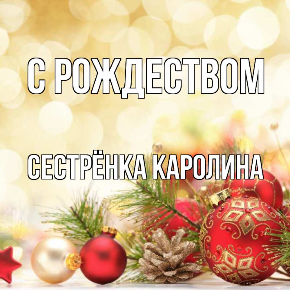 Открытка на каждый день с именем, Сестрёнка-Каролина С рождеством с рождеством Прикольная открытка с пожеланием онлайн скачать бесплатно 