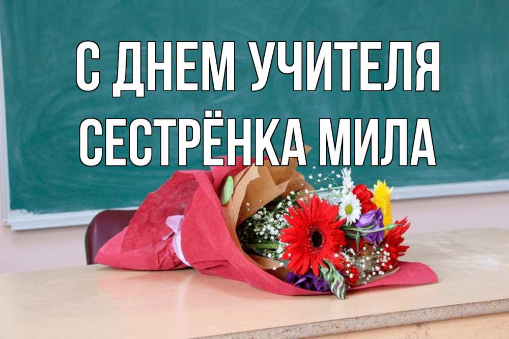 Открытка на каждый день с именем, Сестрёнка-Мила С днем учителя школа с днем учителя Прикольная открытка с пожеланием онлайн скачать бесплатно 