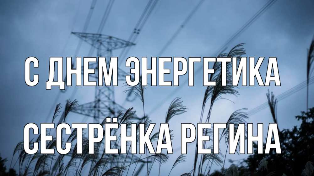 Открытка на каждый день с именем, Сестрёнка-Регина С днем энергетика ЛЭП электричество Прикольная открытка с пожеланием онлайн скачать бесплатно 