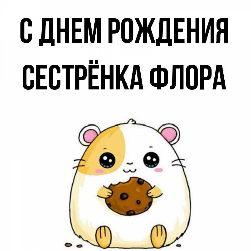 Открытка на каждый день с именем, Сестрёнка-Флора С днем рождения с днюхой Прикольная открытка с пожеланием онлайн скачать бесплатно 