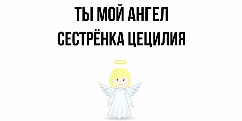 Открытка на каждый день с именем, Сестрёнка-Цецилия Ты мой ангел ангел Прикольная открытка с пожеланием онлайн скачать бесплатно 
