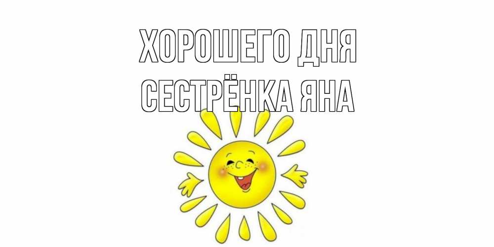 Открытка на каждый день с именем, Сестрёнка-Яна Хорошего дня открытка на каждый день Прикольная открытка с пожеланием онлайн скачать бесплатно 