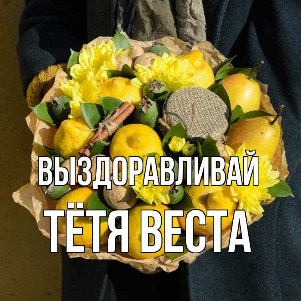 Открытка на каждый день с именем, Тётя-Веста Выздоравливай букет витаминов Прикольная открытка с пожеланием онлайн скачать бесплатно 