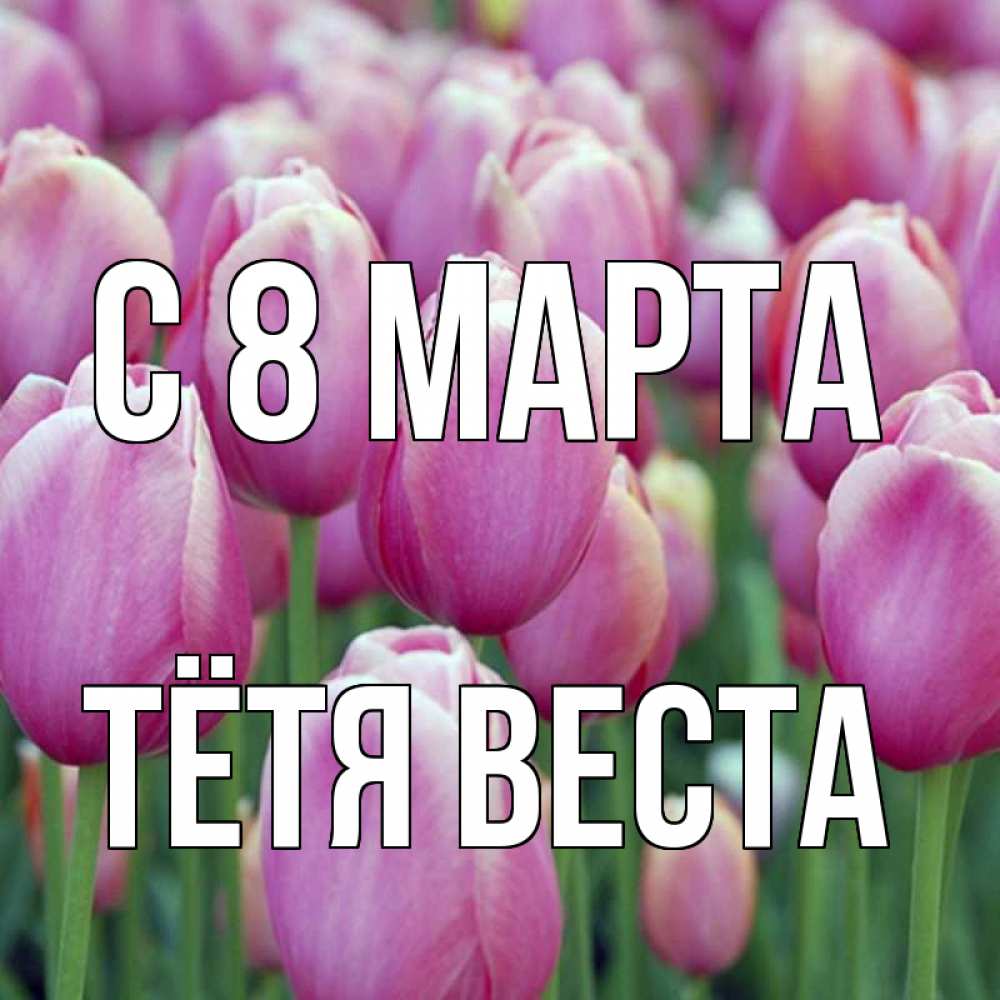 Открытка на каждый день с именем, Тётя-Веста С 8 марта на международный женский день 3 Прикольная открытка с пожеланием онлайн скачать бесплатно 