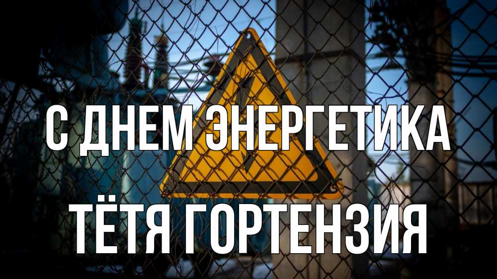 Открытка на каждый день с именем, Тётя-Гортензия С днем энергетика трансформаторная подстанция Прикольная открытка с пожеланием онлайн скачать бесплатно 