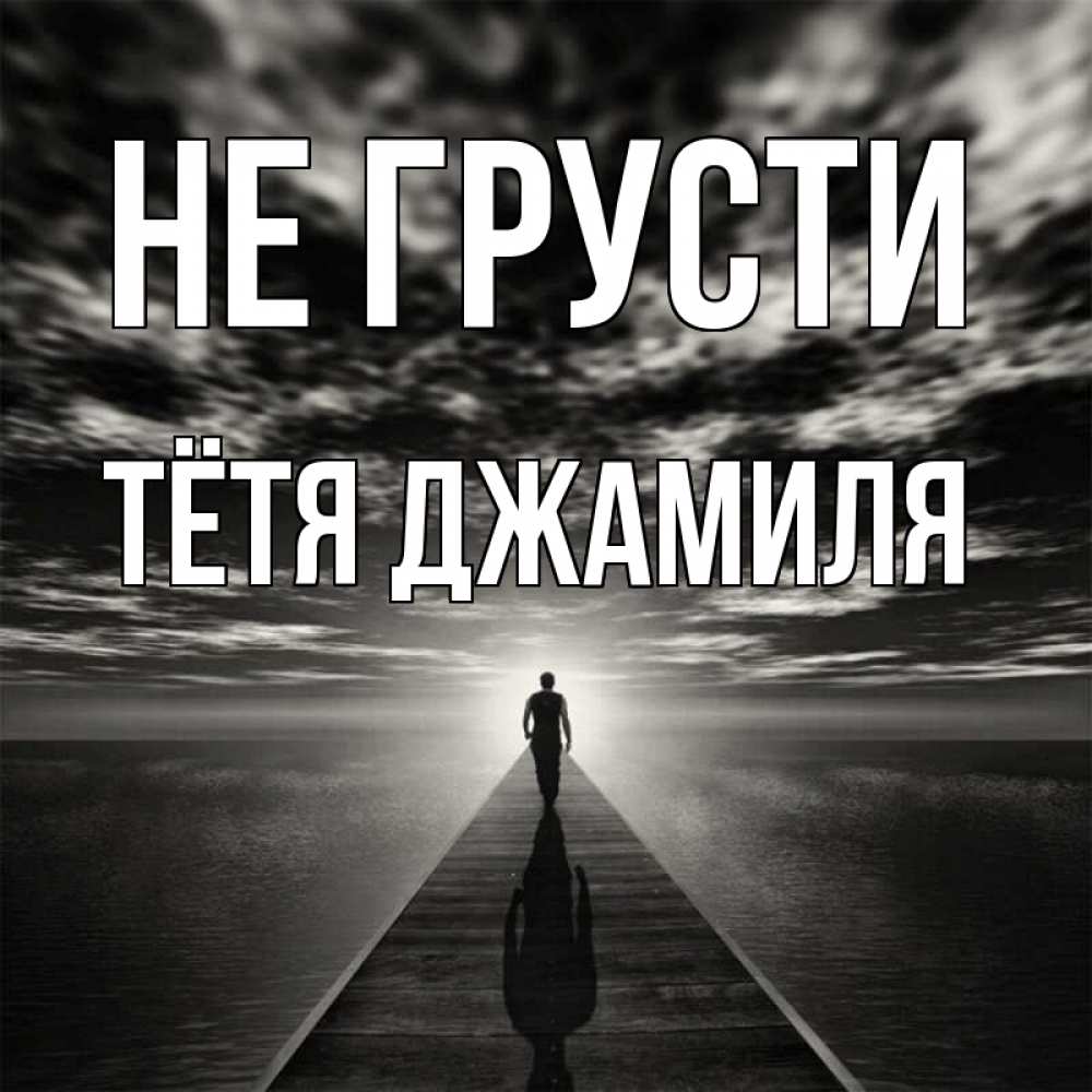 Открытка на каждый день с именем, Тётя-Джамиля Не грусти человек Прикольная открытка с пожеланием онлайн скачать бесплатно 