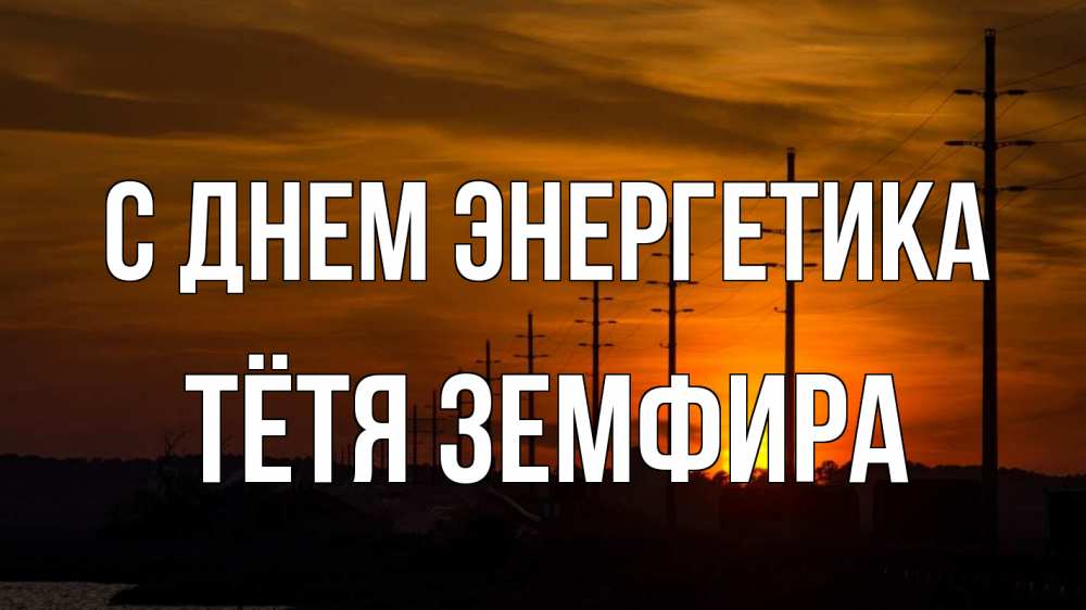 Открытка на каждый день с именем, Тётя-Земфира С днем энергетика столбы провода закат Прикольная открытка с пожеланием онлайн скачать бесплатно 