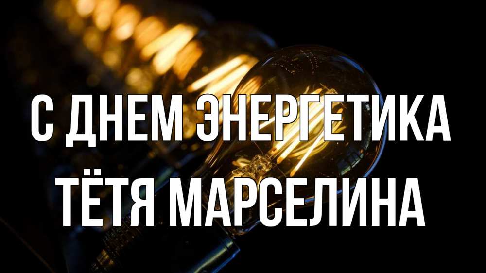 Открытка на каждый день с именем, Тётя-Марселина С днем энергетика лампочка Прикольная открытка с пожеланием онлайн скачать бесплатно 