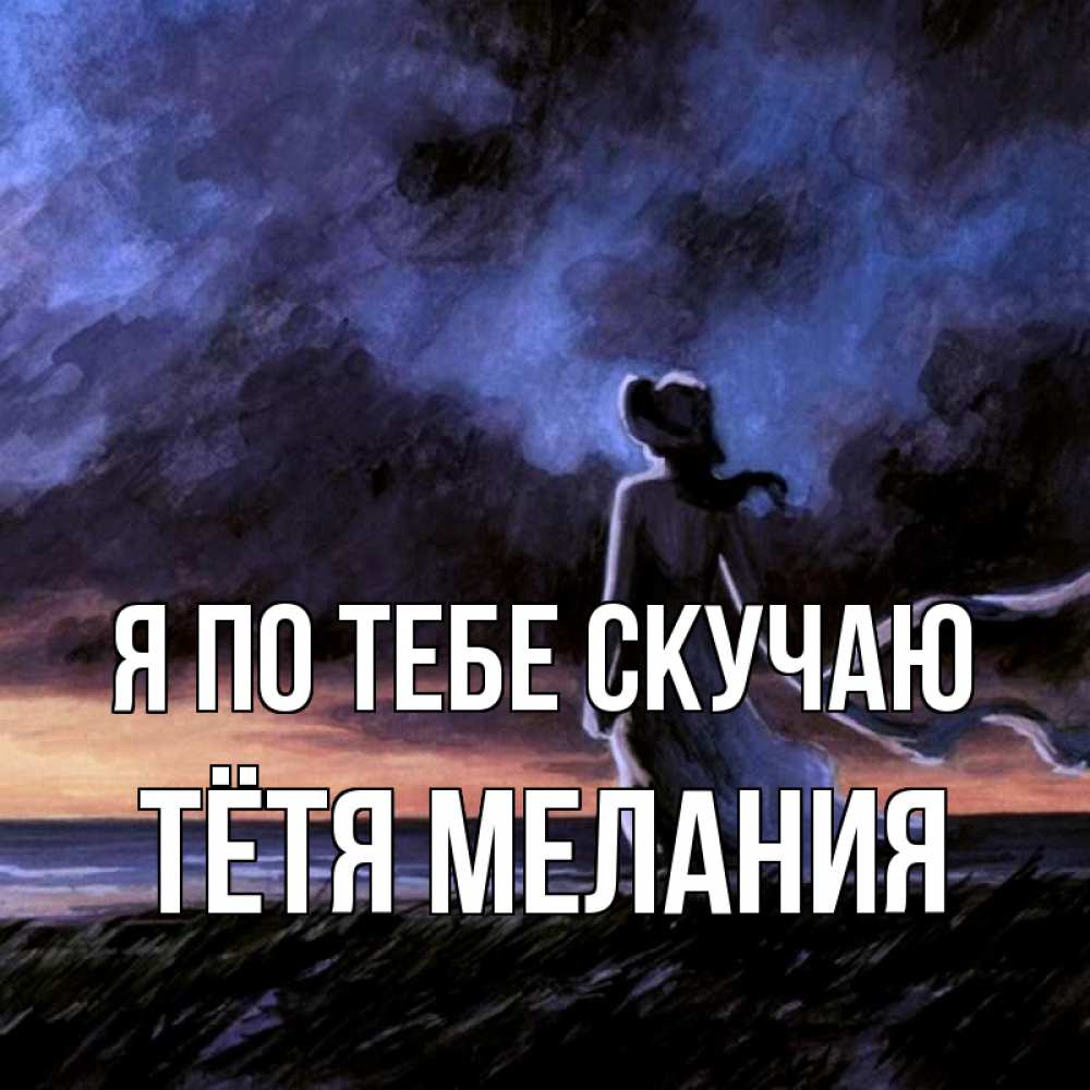 Открытка на каждый день с именем, Тётя-Мелания Я по тебе скучаю тут 2 Прикольная открытка с пожеланием онлайн скачать бесплатно 