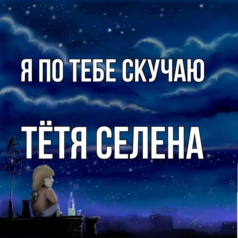 Открытка на каждый день с именем, Тётя-Селена Я по тебе скучаю на крыше 1 Прикольная открытка с пожеланием онлайн скачать бесплатно 