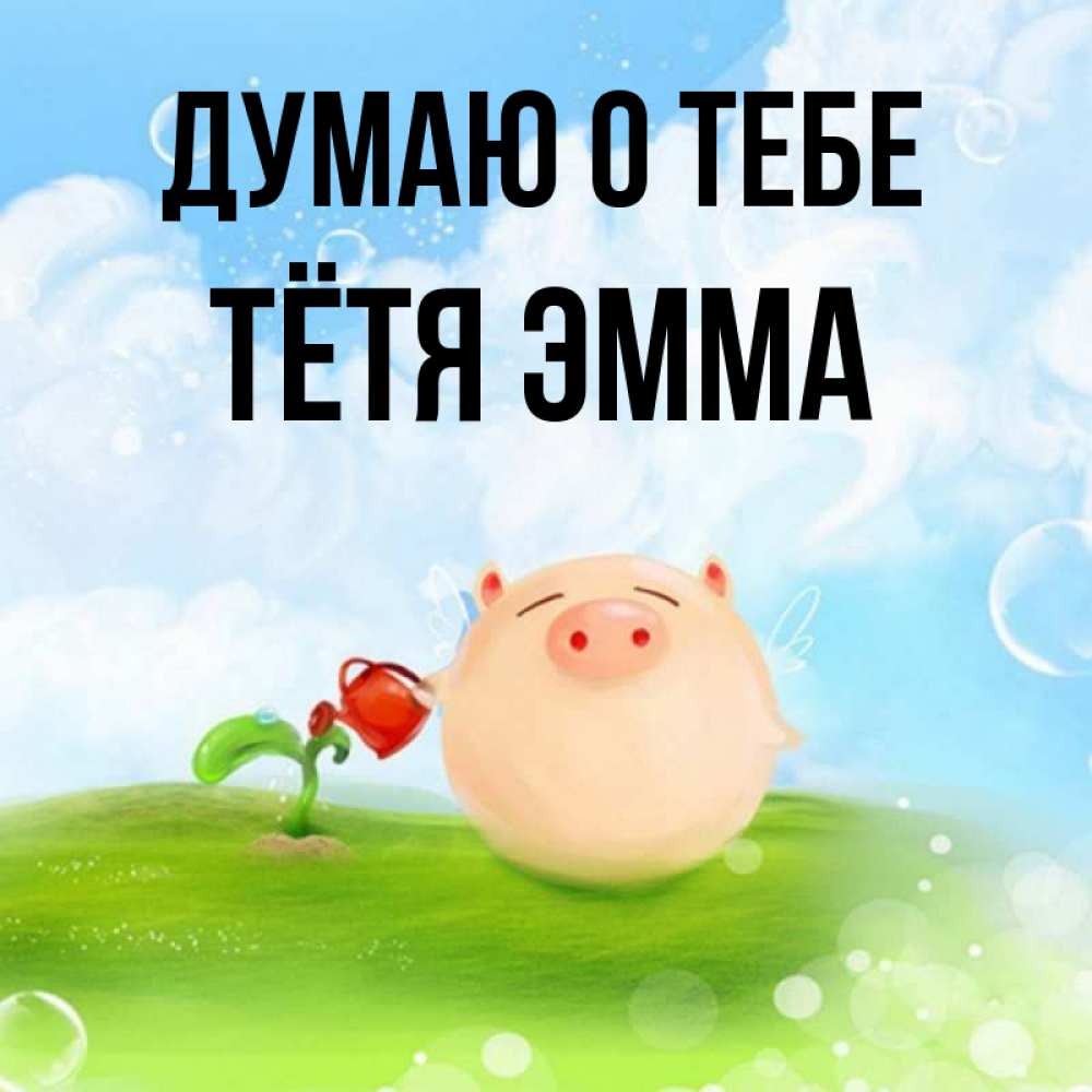 Открытка на каждый день с именем, Тётя-Эмма Думаю о тебе позитивная свинюшка Прикольная открытка с пожеланием онлайн скачать бесплатно 