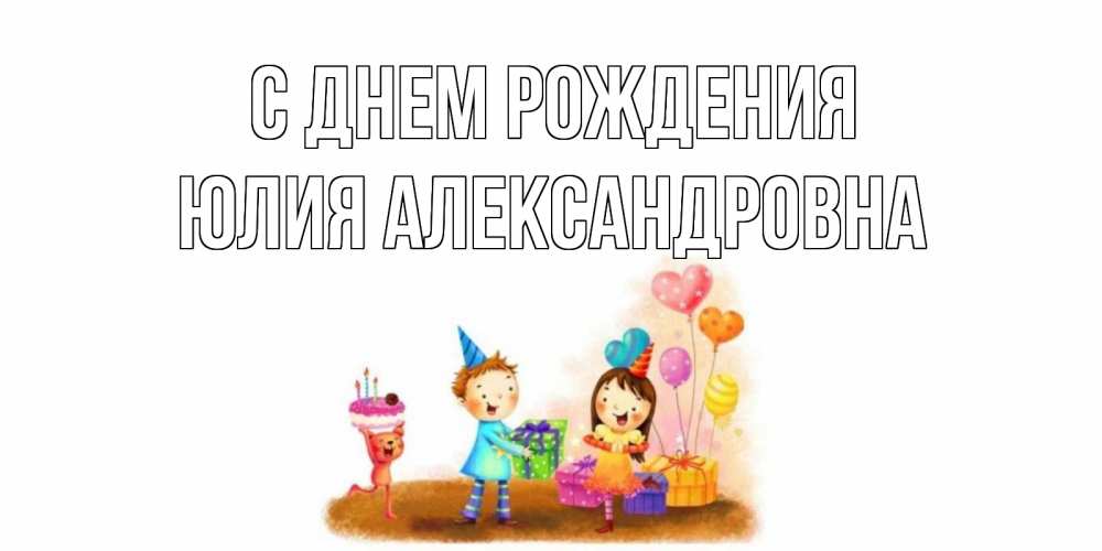 Открытка на каждый день с именем, Юлия-Александровна С днем рождения дети, подарки Прикольная открытка с пожеланием онлайн скачать бесплатно 