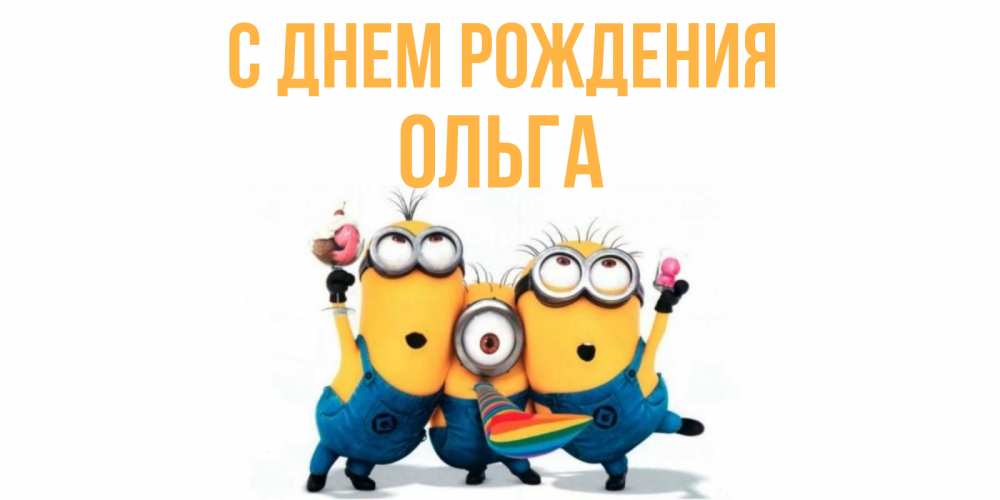 Открытка на каждый день с именем, ольга С днем рождения миньоны Прикольная открытка с пожеланием онлайн скачать бесплатно 