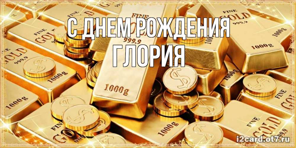 Открытка на каждый день с именем, Глория С днем рождения золотые слитки и золотые монеты на открытке Прикольная открытка с пожеланием онлайн скачать бесплатно 