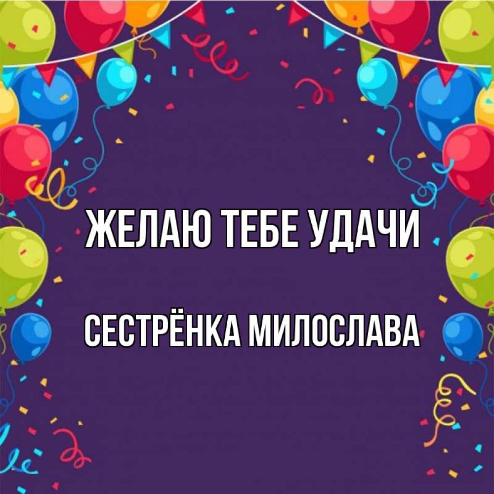 Открытка на каждый день с именем, Сестрёнка-Милослава Желаю тебе удачи шары Прикольная открытка с пожеланием онлайн скачать бесплатно 