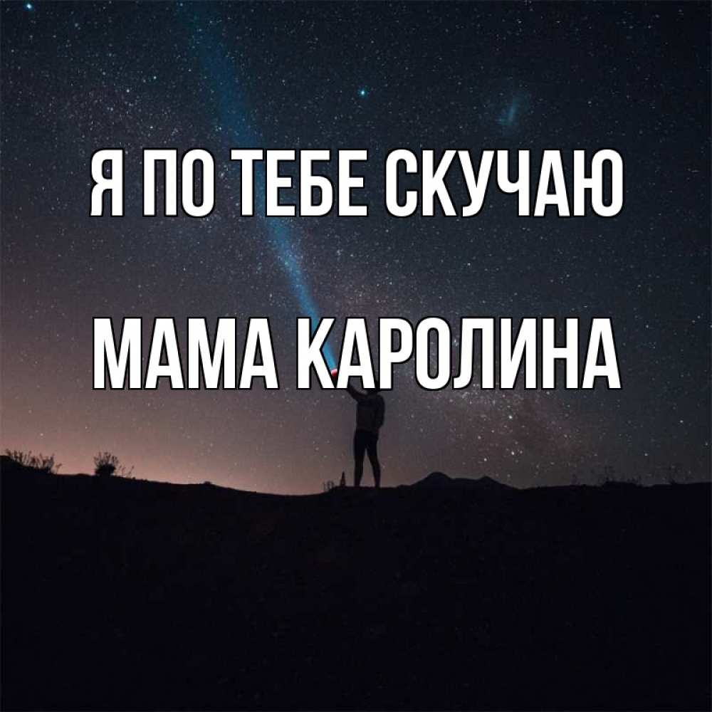 Открытка на каждый день с именем, Мама-Каролина Я по тебе скучаю звезды и луч света Прикольная открытка с пожеланием онлайн скачать бесплатно 