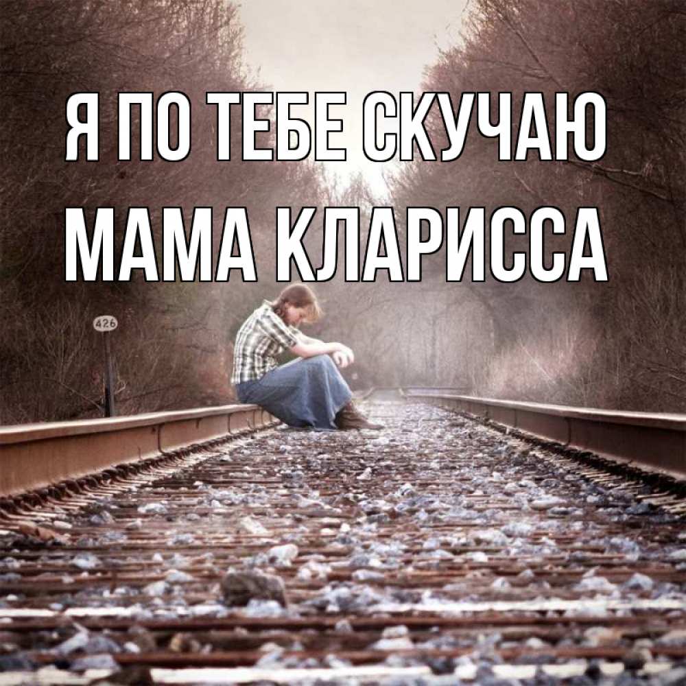 Открытка на каждый день с именем, Мама-Кларисса Я по тебе скучаю скучаю Прикольная открытка с пожеланием онлайн скачать бесплатно 