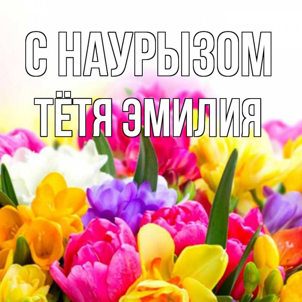 Открытка на каждый день с именем, Тётя-Эмилия С наурызом тюльпаны Прикольная открытка с пожеланием онлайн скачать бесплатно 