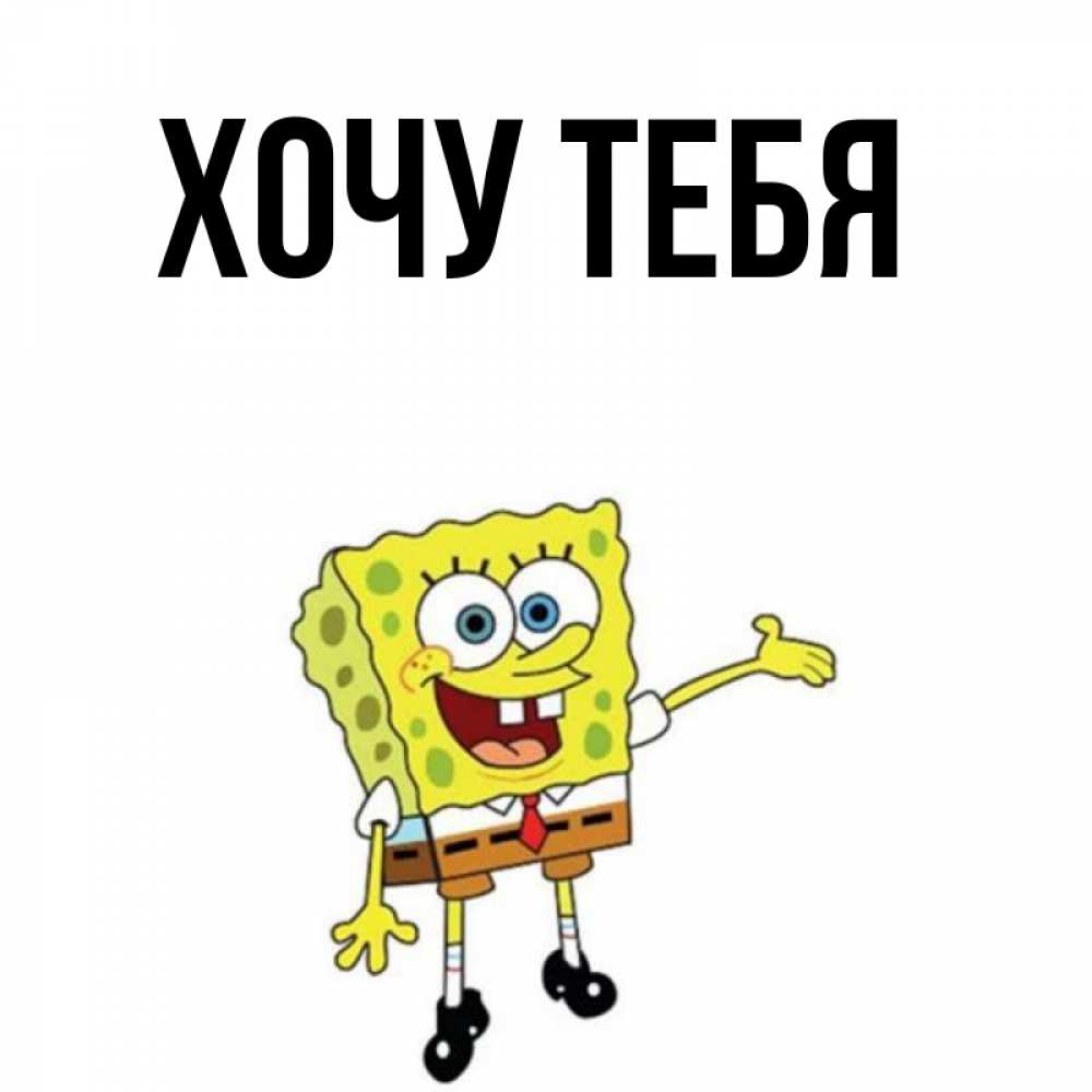 Открытка на каждый день с именем, Хочу-тебя Главная губка боб улыбается Прикольная открытка с пожеланием онлайн скачать бесплатно 