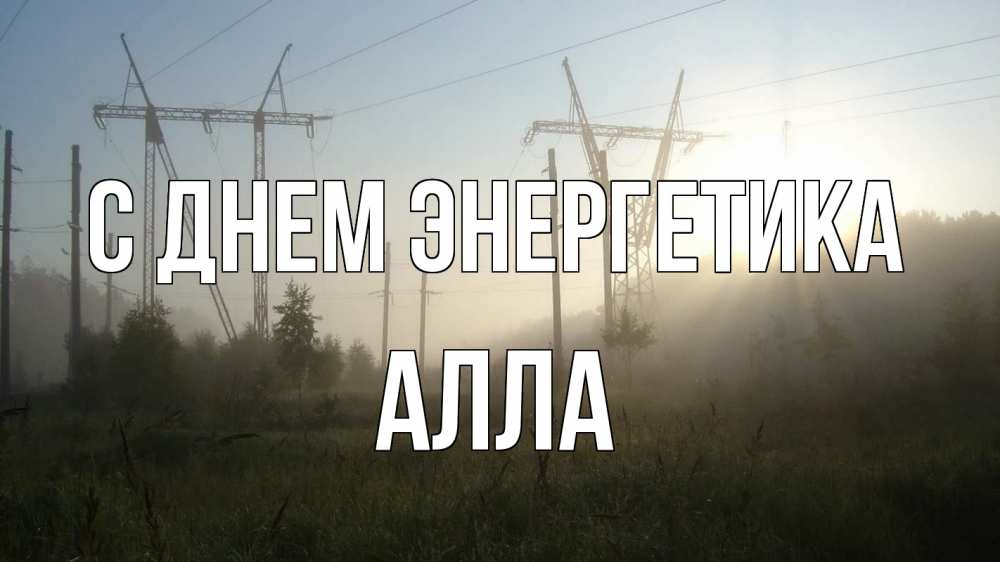 Открытка на каждый день с именем, Алла С днем энергетика ЛЭП Прикольная открытка с пожеланием онлайн скачать бесплатно 