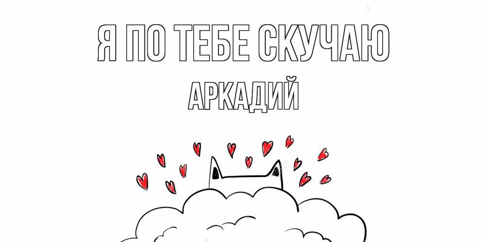 Открытка на каждый день с именем, Аркадий Я по тебе скучаю котик скучает по тебе очень с сердечками Прикольная открытка с пожеланием онлайн скачать бесплатно 