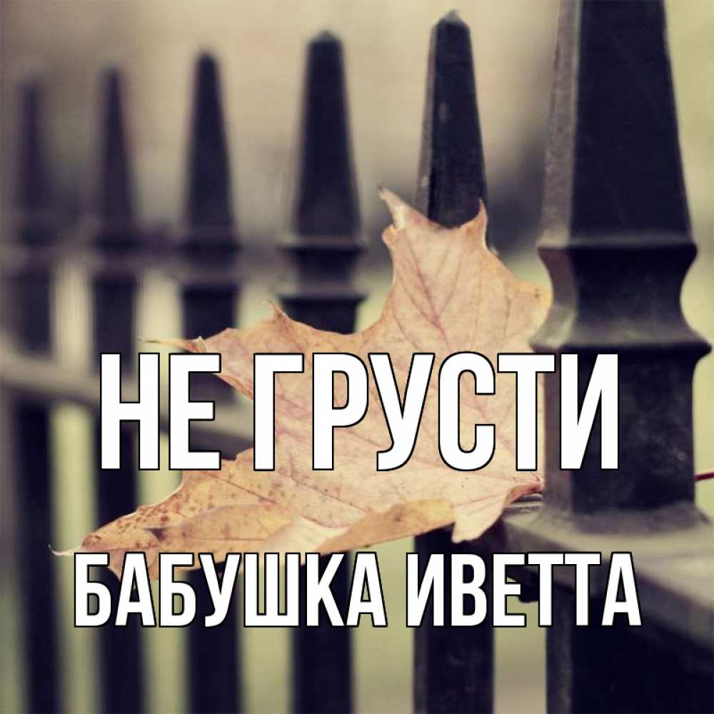 Открытка на каждый день с именем, Бабушка-Иветта Не грусти лист клена Прикольная открытка с пожеланием онлайн скачать бесплатно 