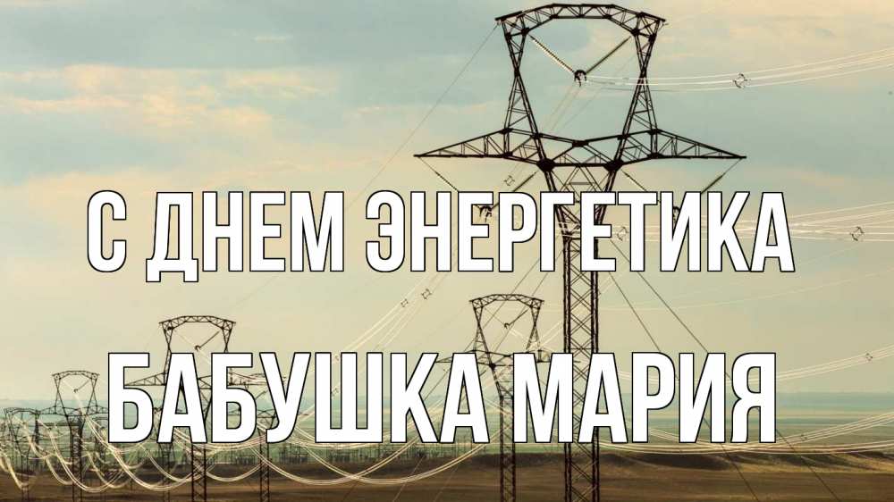 Открытка на каждый день с именем, Бабушка-Мария С днем энергетика провода небо Прикольная открытка с пожеланием онлайн скачать бесплатно 