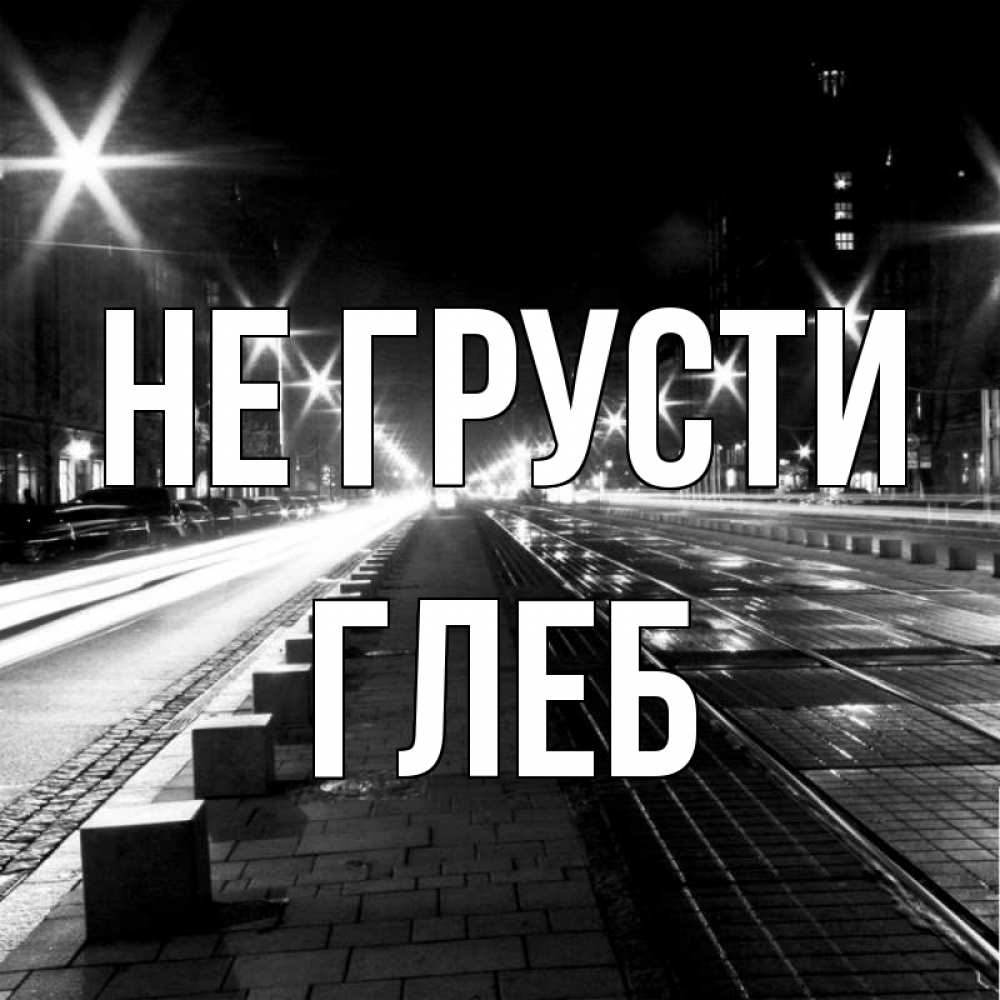 Открытка на каждый день с именем, Глеб Не грусти ночной проспект Прикольная открытка с пожеланием онлайн скачать бесплатно 