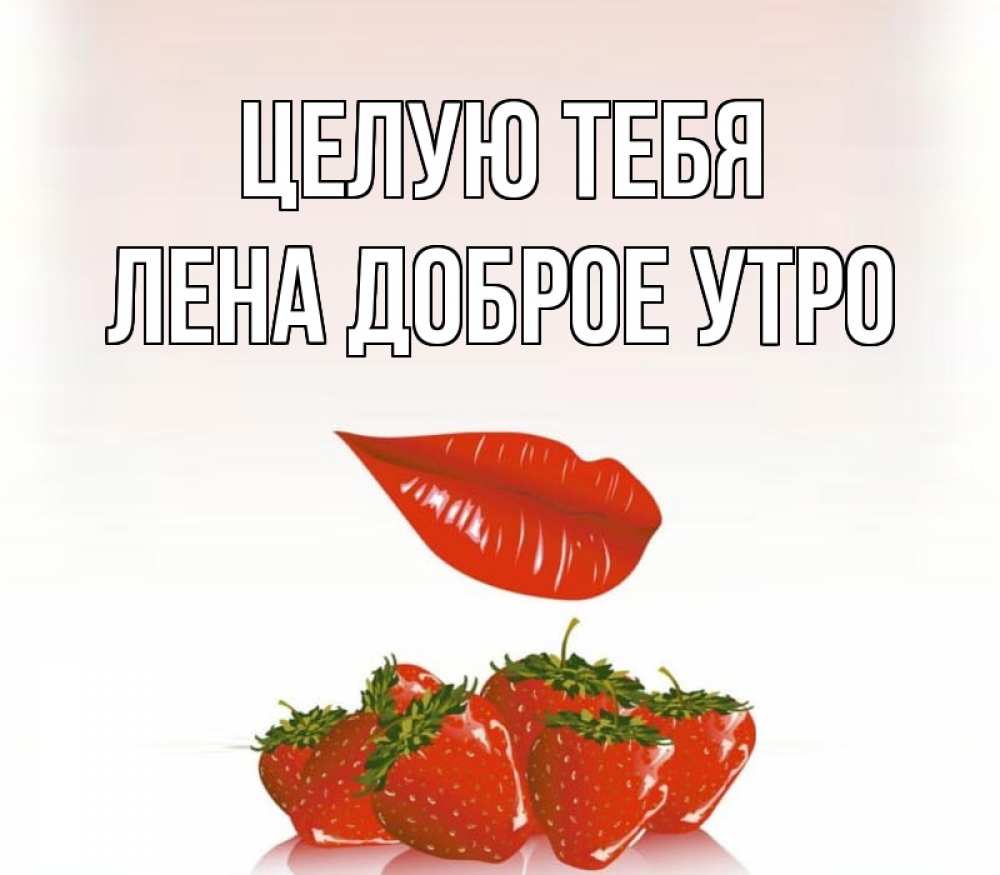 Открытка на каждый день с именем, Лена-доброе-утро Целую тебя губки держат клубничку Прикольная открытка с пожеланием онлайн скачать бесплатно 