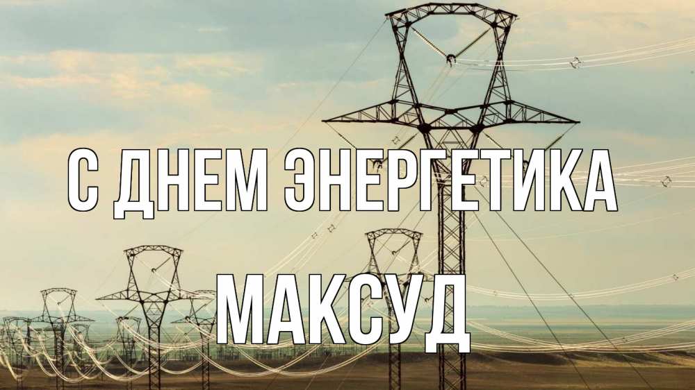 Открытка на каждый день с именем, Максуд С днем энергетика провода небо Прикольная открытка с пожеланием онлайн скачать бесплатно 