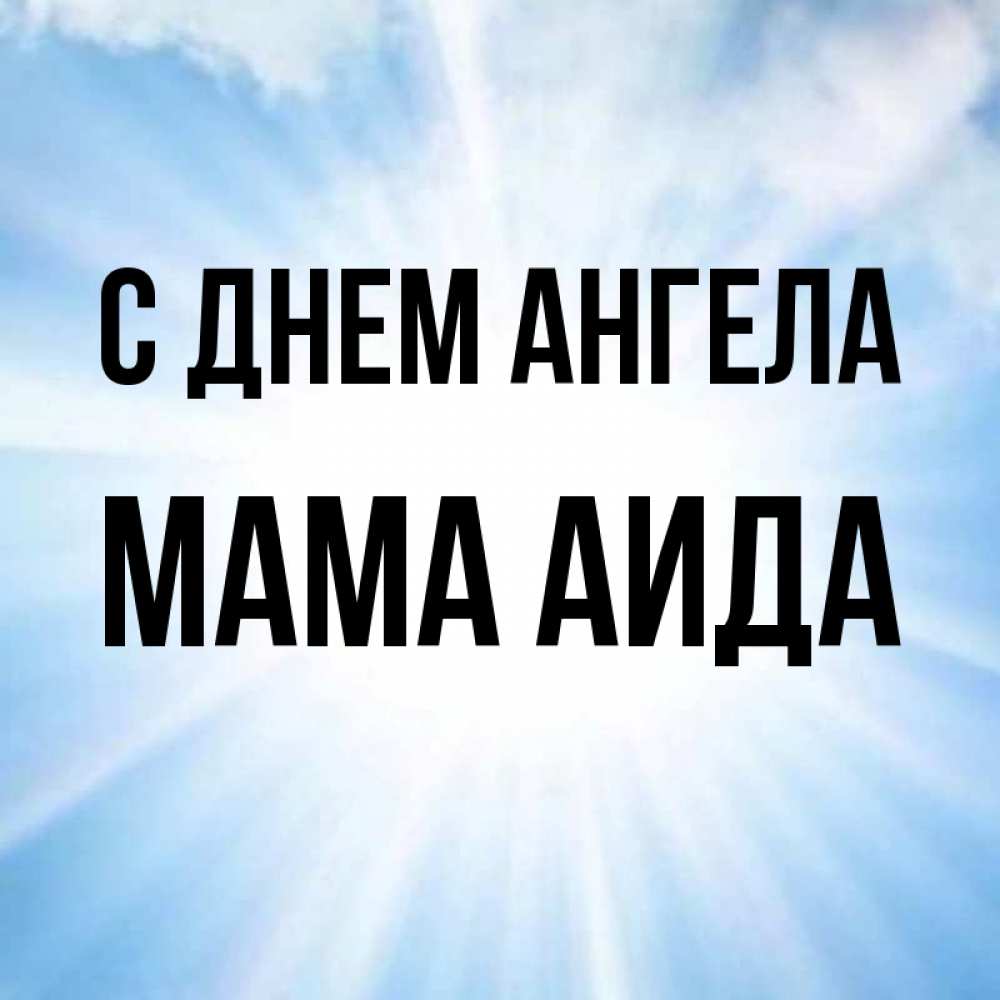 Открытка на каждый день с именем, Мама-Аида С днем ангела свет небесный Прикольная открытка с пожеланием онлайн скачать бесплатно 