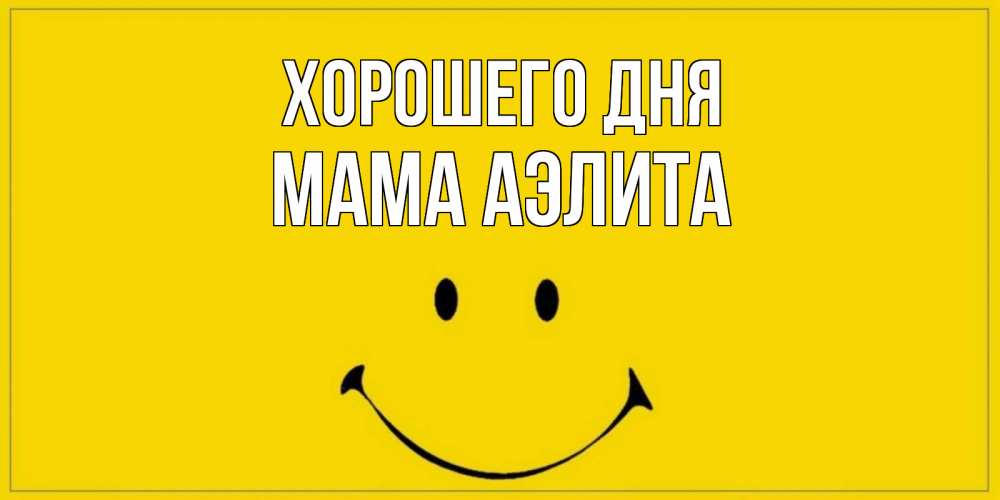 Открытка на каждый день с именем, Мама-Аэлита Хорошего дня улыбка Прикольная открытка с пожеланием онлайн скачать бесплатно 