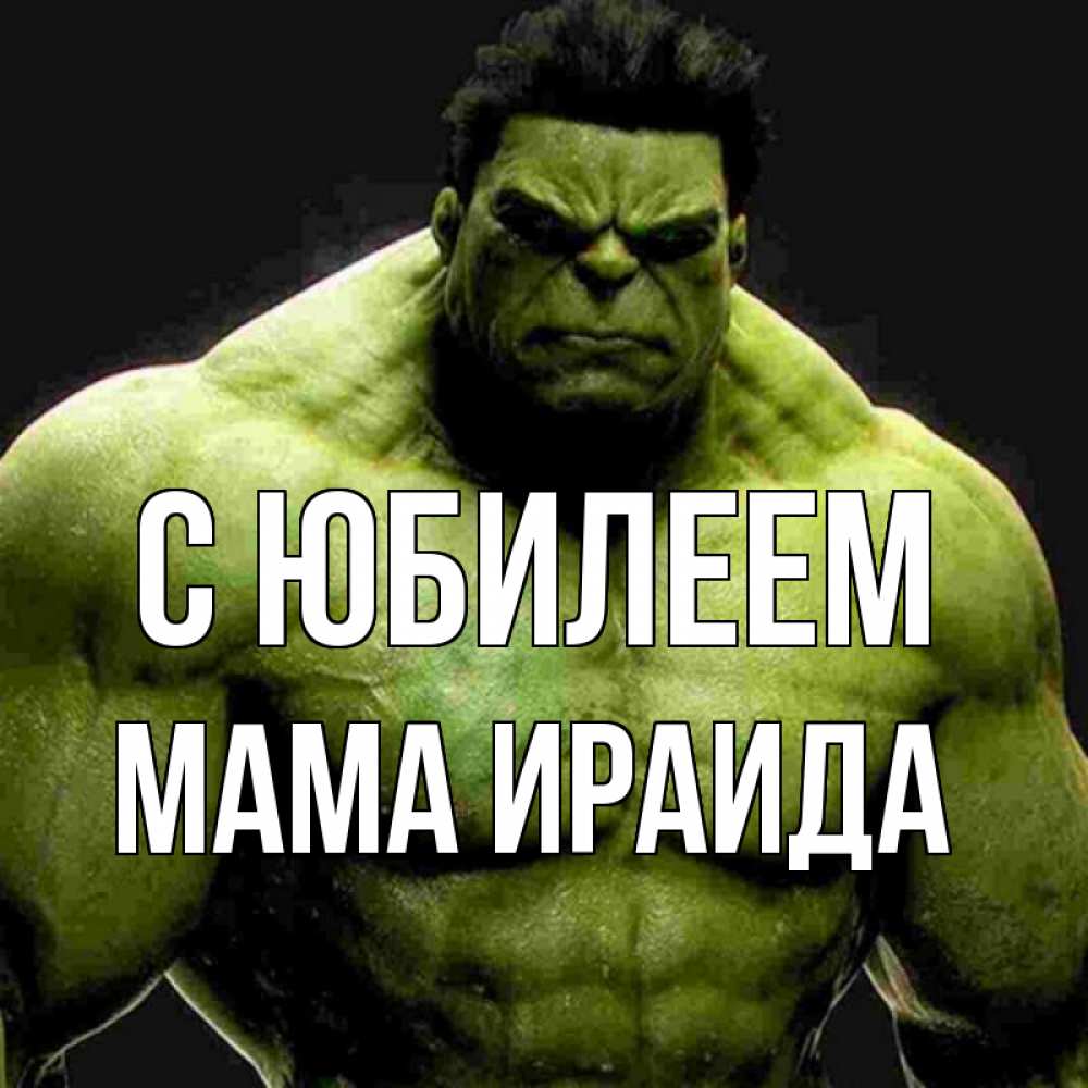 Открытка на каждый день с именем, Мама-Ираида С юбилеем зеленый супергерой марвел Прикольная открытка с пожеланием онлайн скачать бесплатно 