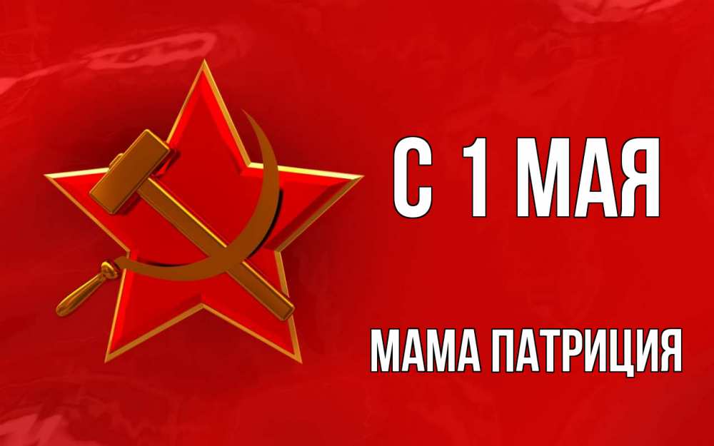 Открытка на каждый день с именем, Мама-Патриция С 1 мая С 1 мая Прикольная открытка с пожеланием онлайн скачать бесплатно 