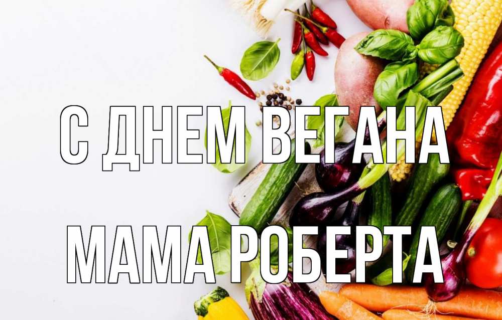 Открытка на каждый день с именем, Мама-Роберта С днем вегана день вегана Прикольная открытка с пожеланием онлайн скачать бесплатно 