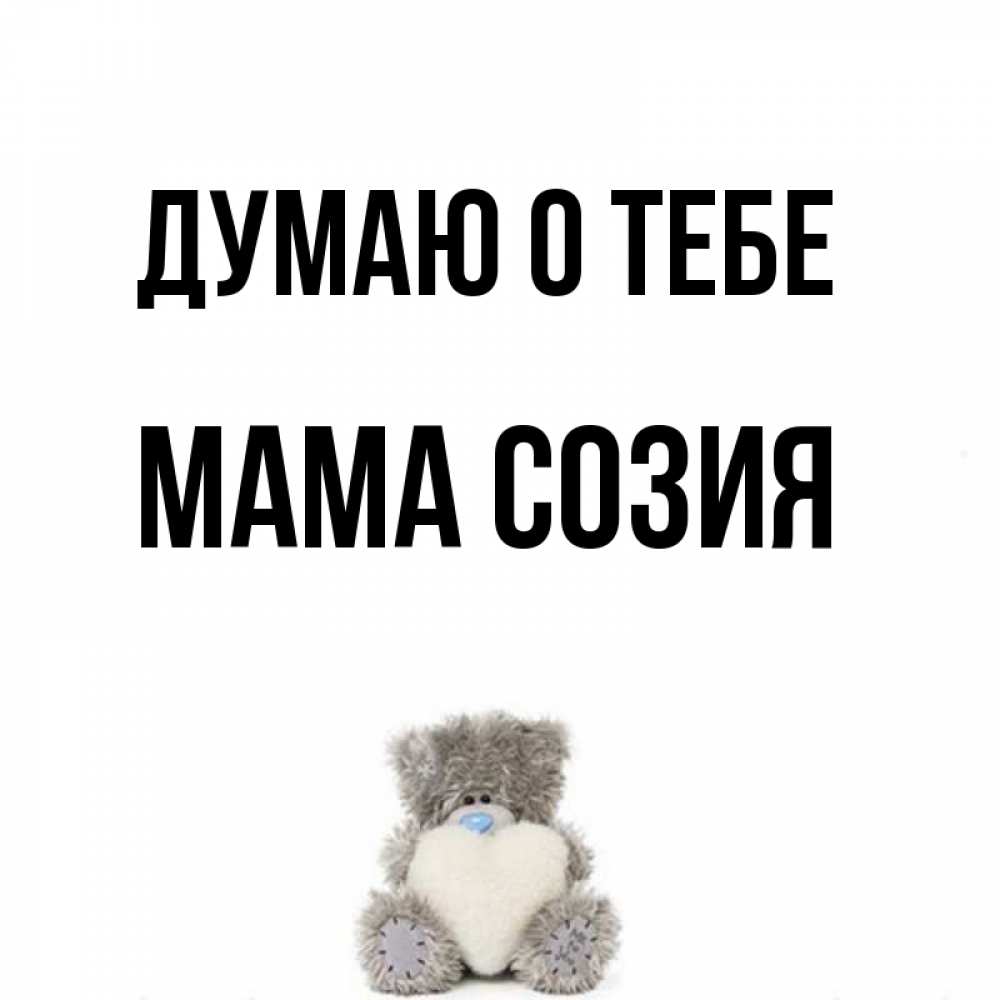Открытка на каждый день с именем, Мама-Созия Думаю о тебе тедди с сердечком для любимой Прикольная открытка с пожеланием онлайн скачать бесплатно 